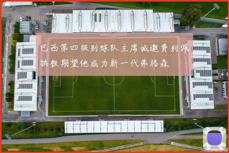 巴西第四级别球队主席诚邀费利佩执教期望他成为新一代弗格森