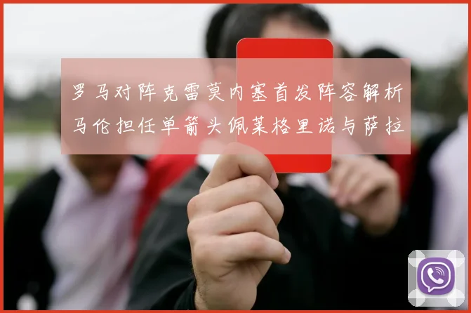 罗马对阵克雷莫内塞首发阵容解析马伦担任单箭头佩莱格里诺与萨拉戈萨双前腰组合
