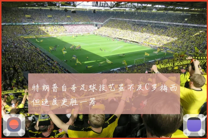 特朗普自夸足球技艺虽不及C罗梅西但速度更胜一筹