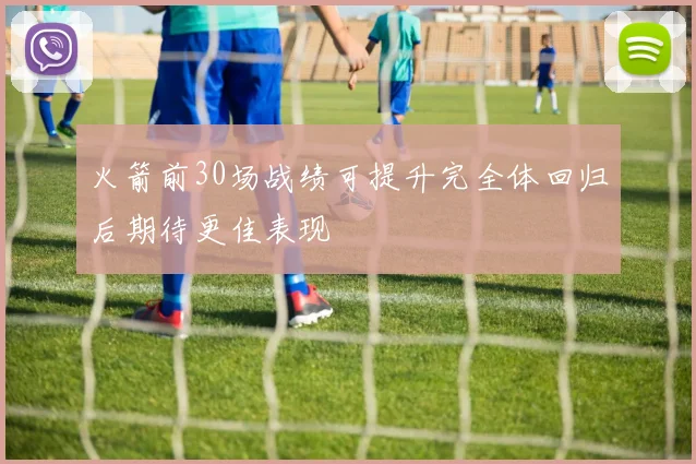 火箭前30场战绩可提升完全体回归后期待更佳表现
