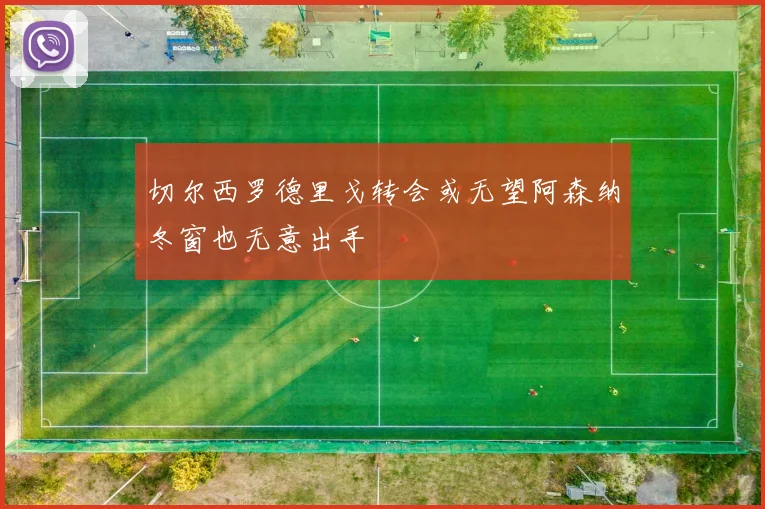 切尔西罗德里戈转会或无望阿森纳冬窗也无意出手
