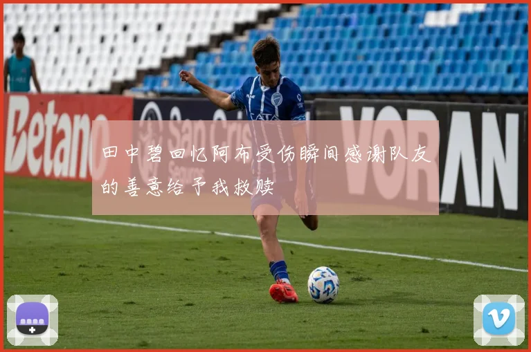 田中碧回忆阿布受伤瞬间感谢队友的善意给予我救赎