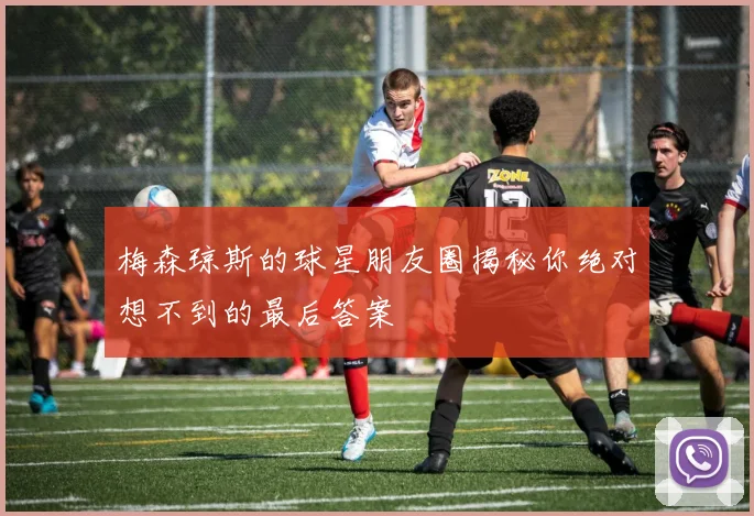 梅森琼斯的球星朋友圈揭秘你绝对想不到的最后答案