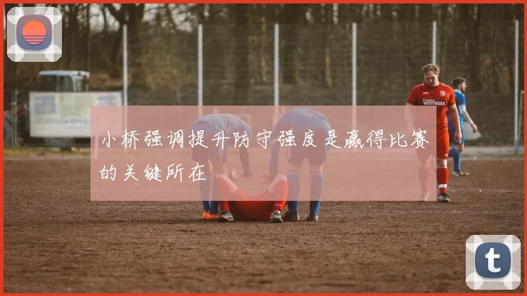 小桥强调提升防守强度是赢得比赛的关键所在