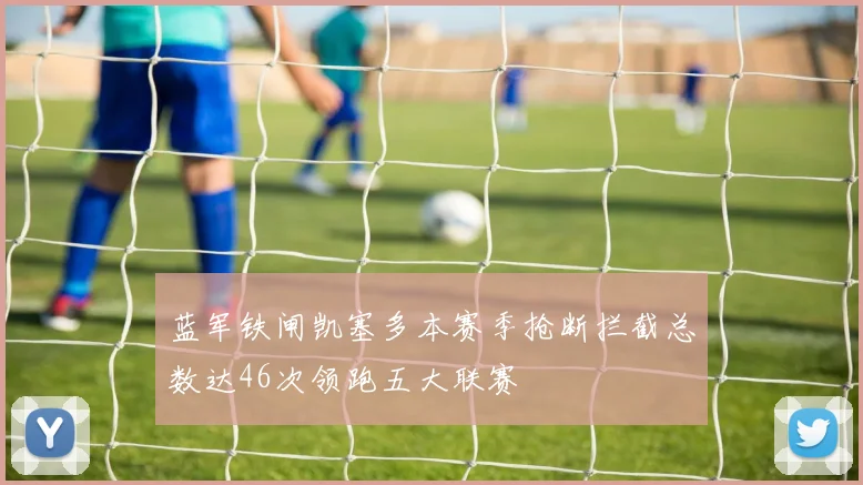 蓝军铁闸凯塞多本赛季抢断拦截总数达46次领跑五大联赛