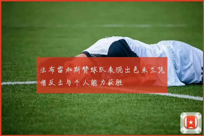 法布雷加斯赞球队表现出色米兰凭借反击与个人能力获胜